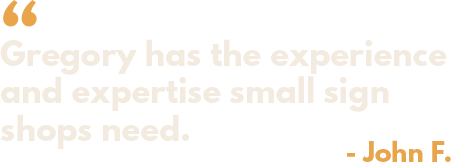 Gregory has the experience and expertise small sign shops need.